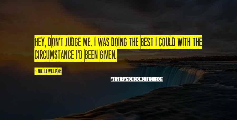 Nicole Williams Quotes: Hey, don't judge me. I was doing the best I could with the circumstance I'd been given.