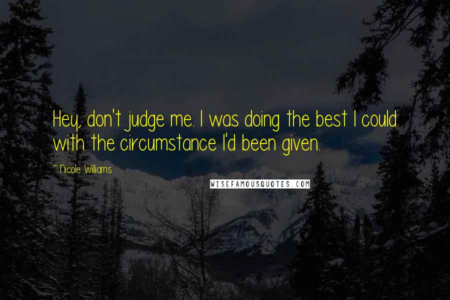 Nicole Williams Quotes: Hey, don't judge me. I was doing the best I could with the circumstance I'd been given.