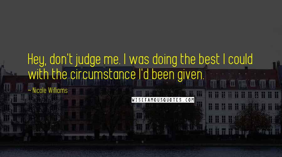 Nicole Williams Quotes: Hey, don't judge me. I was doing the best I could with the circumstance I'd been given.