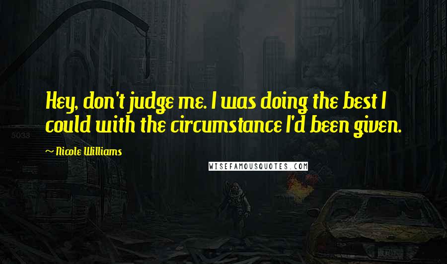 Nicole Williams Quotes: Hey, don't judge me. I was doing the best I could with the circumstance I'd been given.