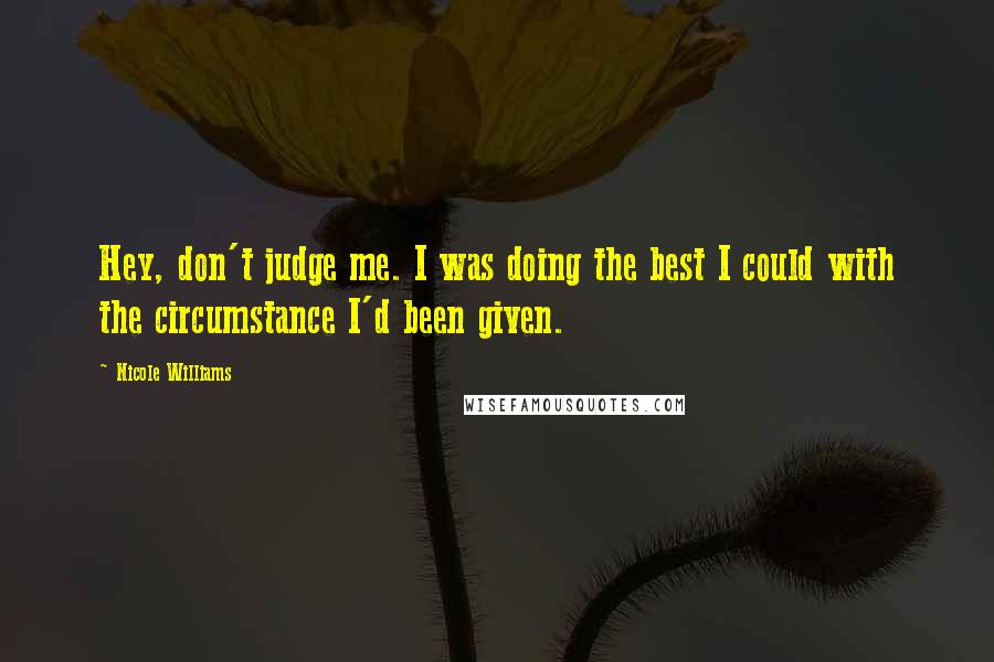 Nicole Williams Quotes: Hey, don't judge me. I was doing the best I could with the circumstance I'd been given.