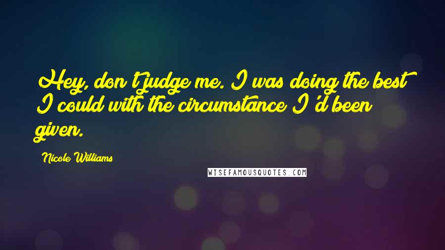 Nicole Williams Quotes: Hey, don't judge me. I was doing the best I could with the circumstance I'd been given.