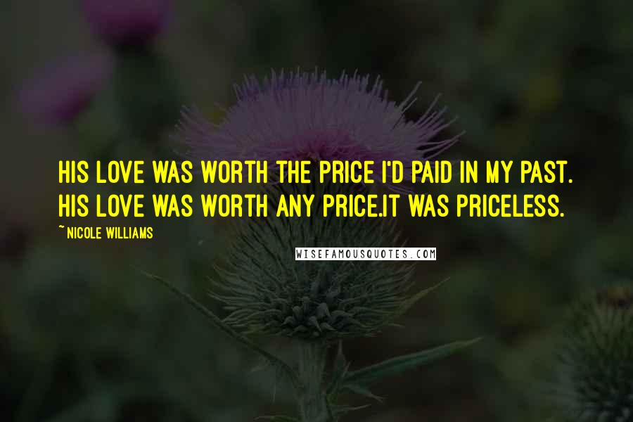 Nicole Williams Quotes: His love was worth the price I'd paid in my past. His love was worth any price.It was priceless.