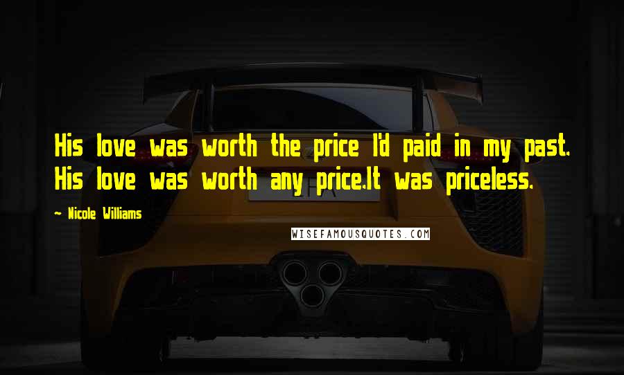 Nicole Williams Quotes: His love was worth the price I'd paid in my past. His love was worth any price.It was priceless.