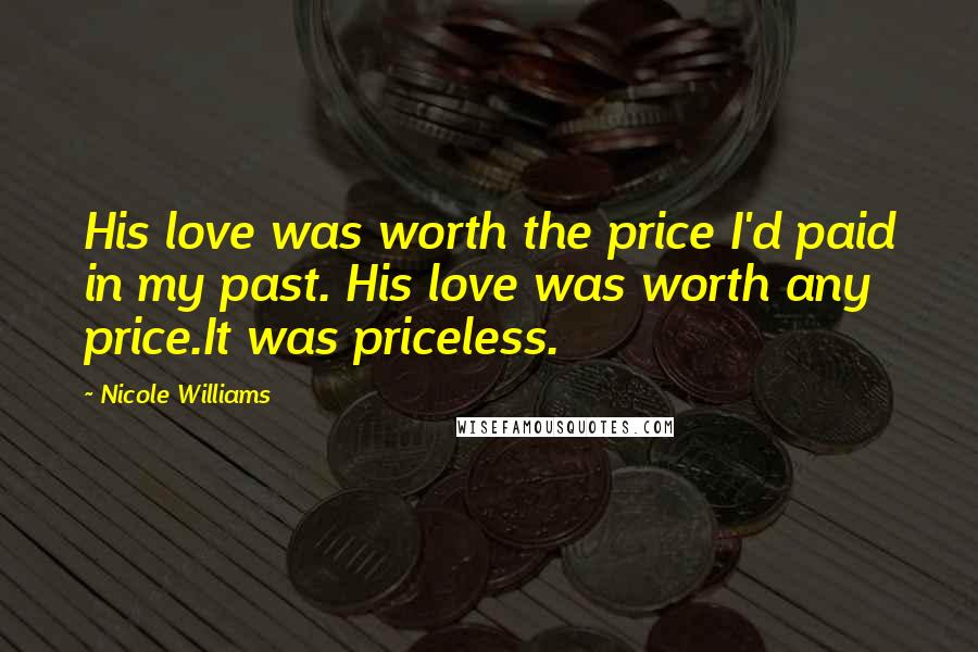 Nicole Williams Quotes: His love was worth the price I'd paid in my past. His love was worth any price.It was priceless.
