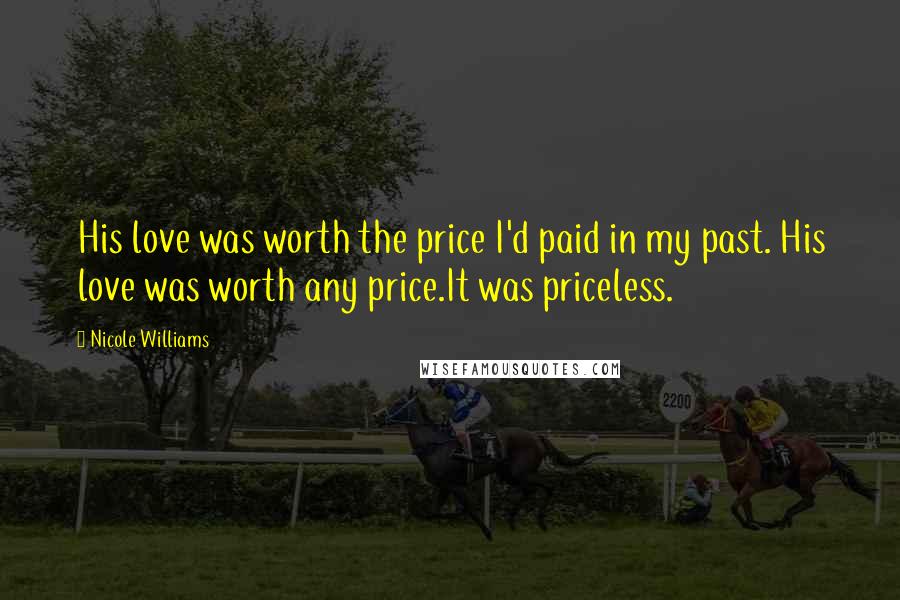 Nicole Williams Quotes: His love was worth the price I'd paid in my past. His love was worth any price.It was priceless.