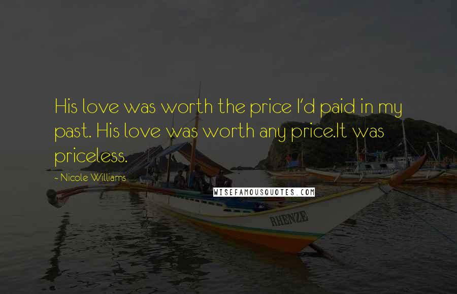 Nicole Williams Quotes: His love was worth the price I'd paid in my past. His love was worth any price.It was priceless.
