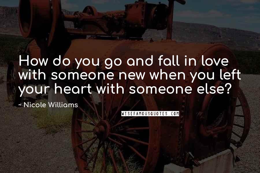 Nicole Williams Quotes: How do you go and fall in love with someone new when you left your heart with someone else?