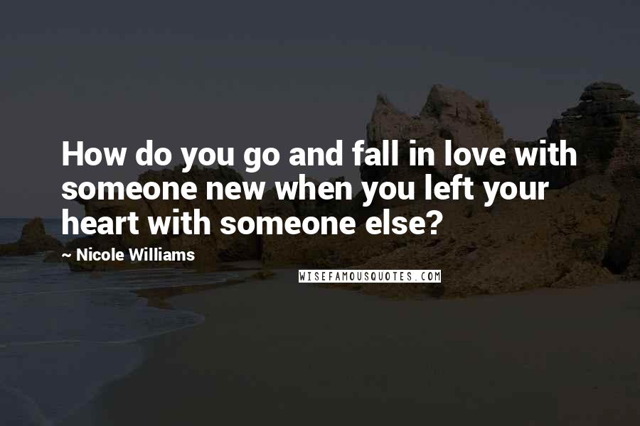 Nicole Williams Quotes: How do you go and fall in love with someone new when you left your heart with someone else?