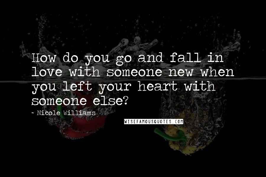 Nicole Williams Quotes: How do you go and fall in love with someone new when you left your heart with someone else?