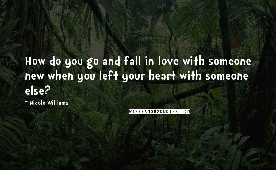 Nicole Williams Quotes: How do you go and fall in love with someone new when you left your heart with someone else?