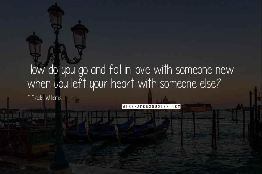 Nicole Williams Quotes: How do you go and fall in love with someone new when you left your heart with someone else?