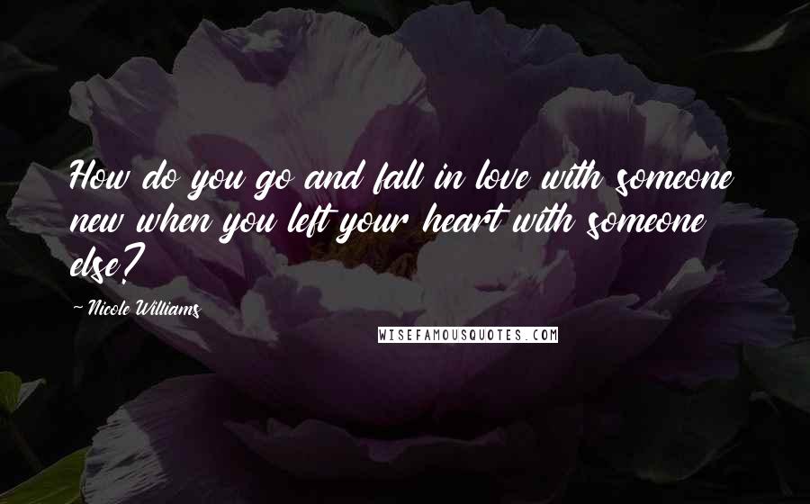 Nicole Williams Quotes: How do you go and fall in love with someone new when you left your heart with someone else?