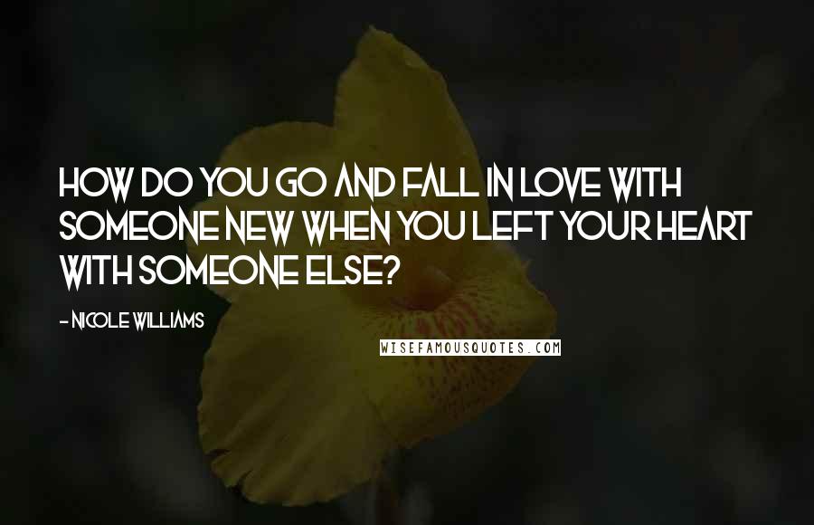 Nicole Williams Quotes: How do you go and fall in love with someone new when you left your heart with someone else?