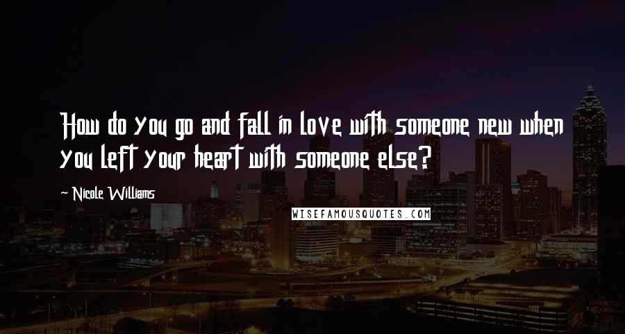 Nicole Williams Quotes: How do you go and fall in love with someone new when you left your heart with someone else?