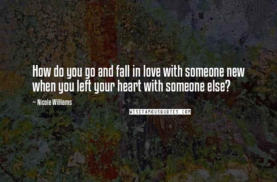 Nicole Williams Quotes: How do you go and fall in love with someone new when you left your heart with someone else?