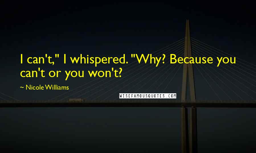 Nicole Williams Quotes: I can't," I whispered. "Why? Because you can't or you won't?