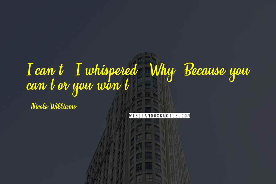 Nicole Williams Quotes: I can't," I whispered. "Why? Because you can't or you won't?