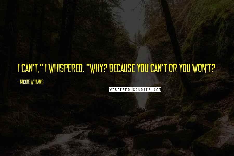 Nicole Williams Quotes: I can't," I whispered. "Why? Because you can't or you won't?