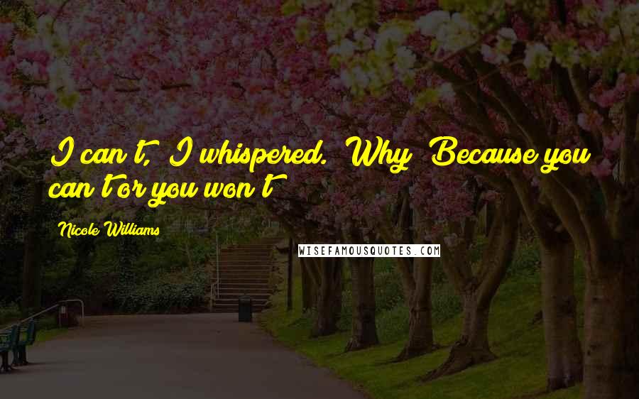 Nicole Williams Quotes: I can't," I whispered. "Why? Because you can't or you won't?