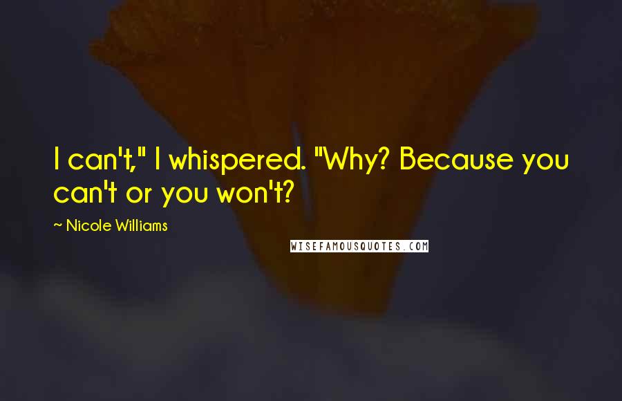 Nicole Williams Quotes: I can't," I whispered. "Why? Because you can't or you won't?