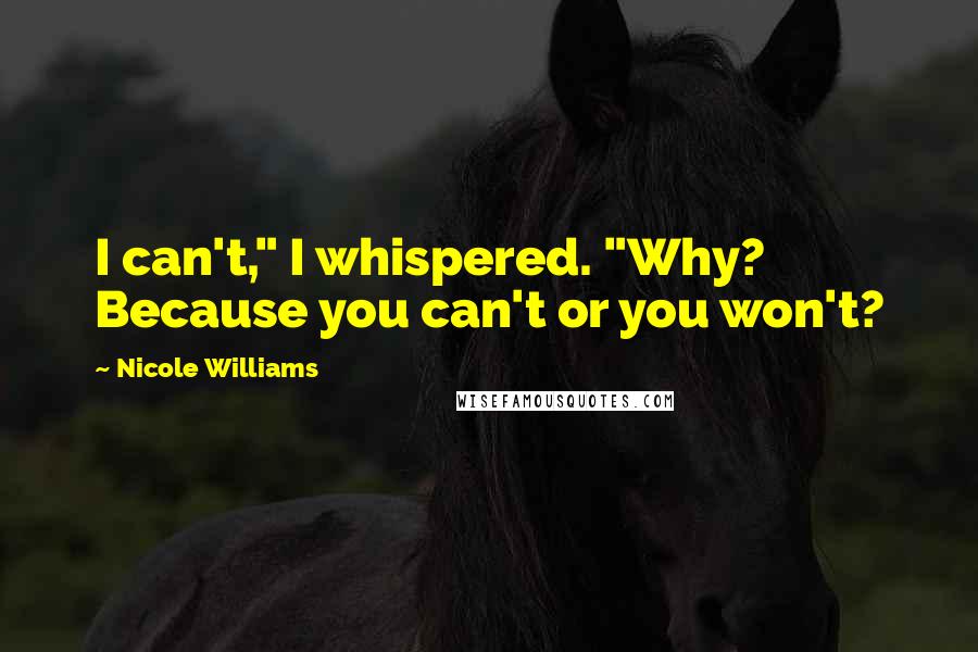 Nicole Williams Quotes: I can't," I whispered. "Why? Because you can't or you won't?