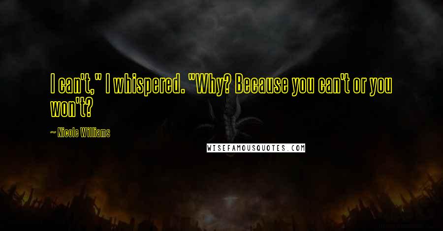 Nicole Williams Quotes: I can't," I whispered. "Why? Because you can't or you won't?