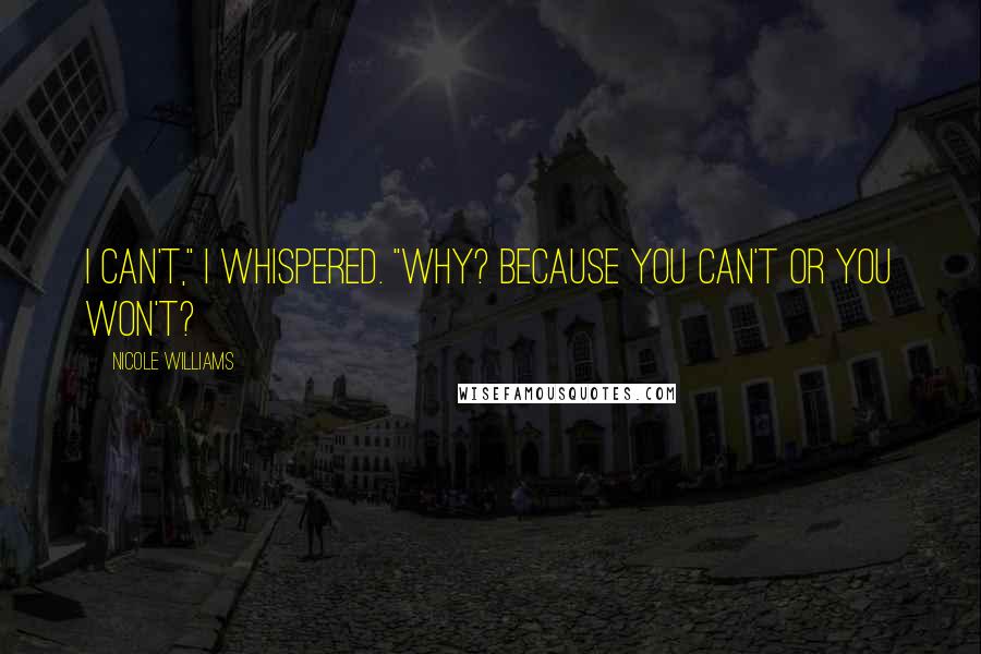 Nicole Williams Quotes: I can't," I whispered. "Why? Because you can't or you won't?