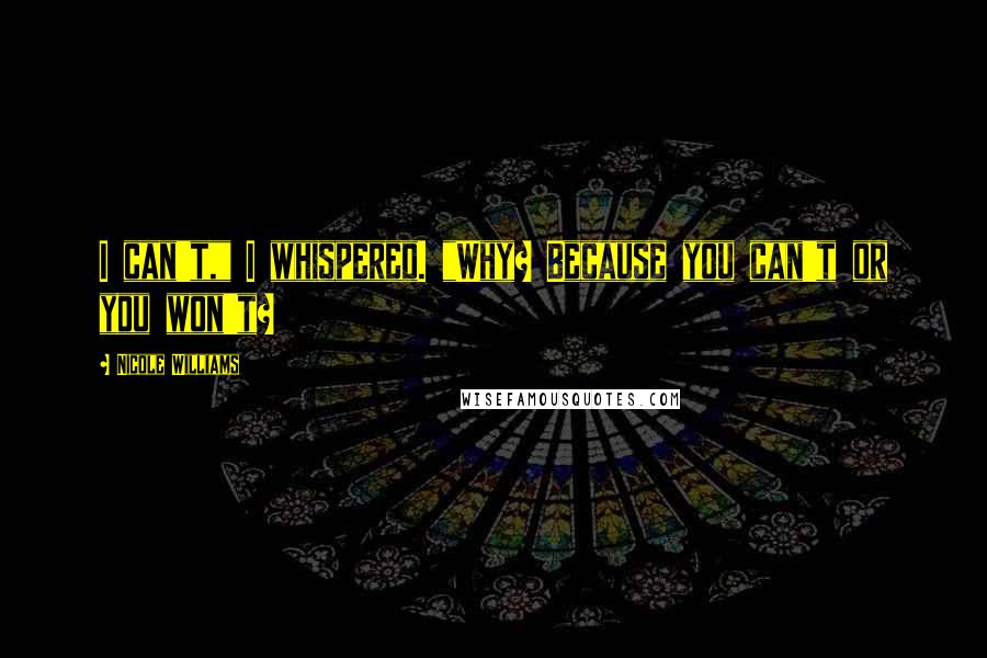 Nicole Williams Quotes: I can't," I whispered. "Why? Because you can't or you won't?