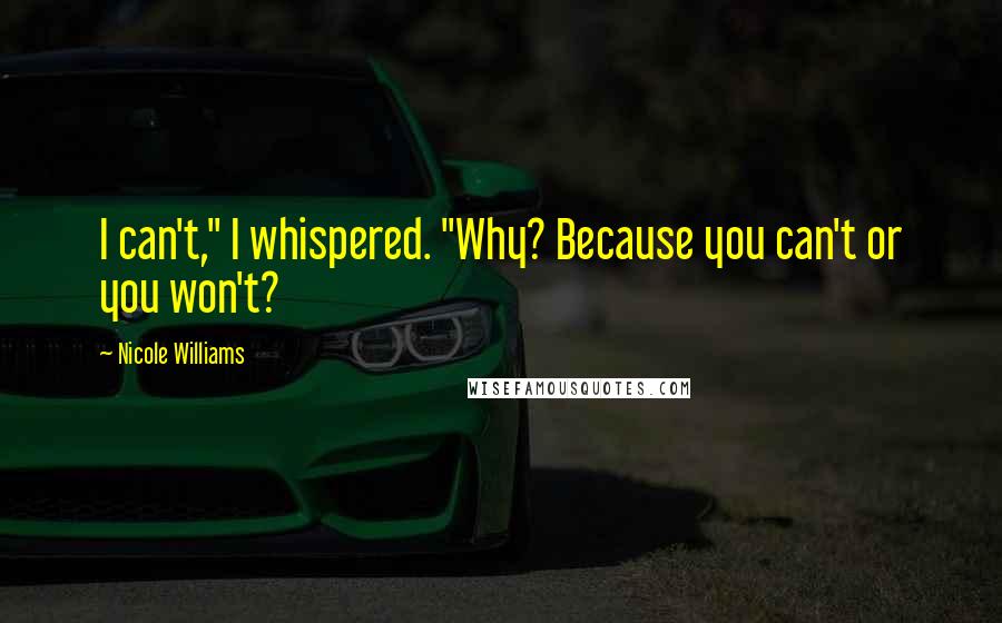 Nicole Williams Quotes: I can't," I whispered. "Why? Because you can't or you won't?