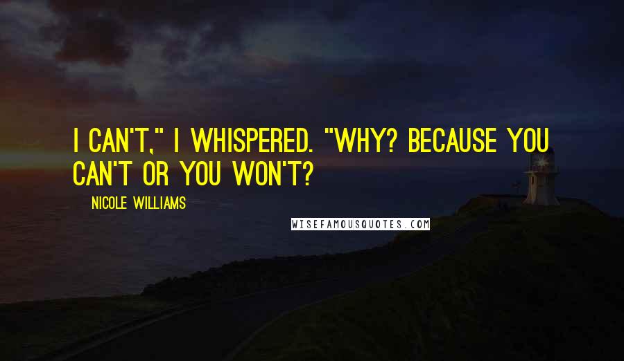 Nicole Williams Quotes: I can't," I whispered. "Why? Because you can't or you won't?