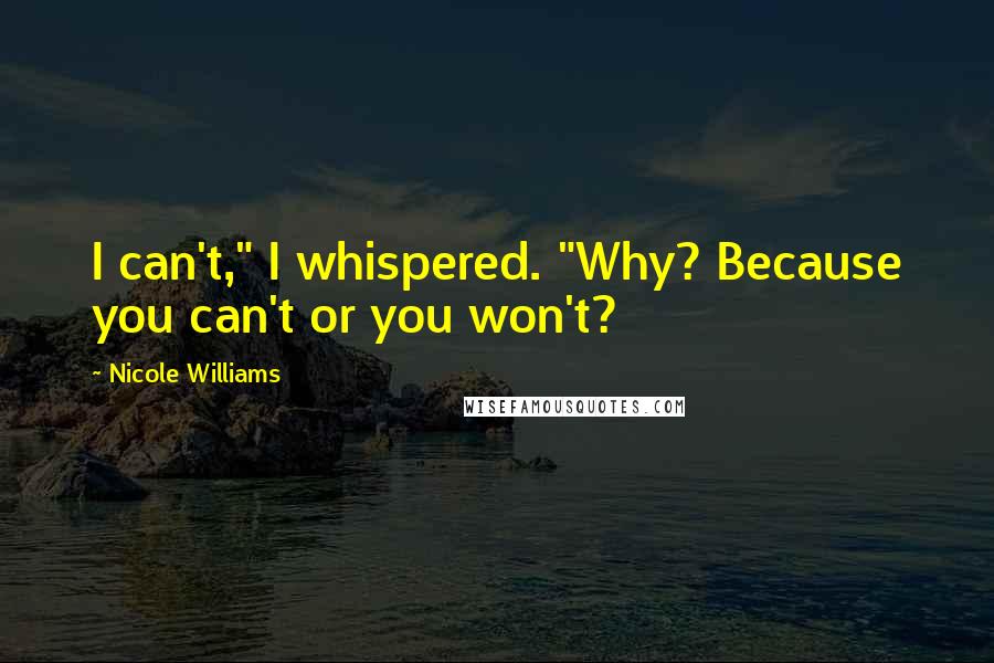 Nicole Williams Quotes: I can't," I whispered. "Why? Because you can't or you won't?