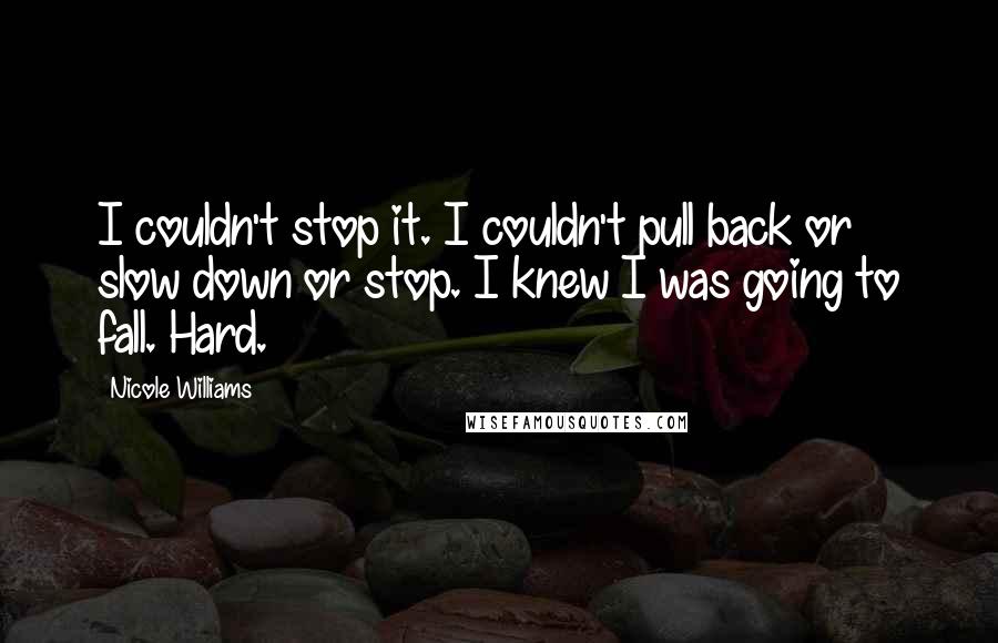 Nicole Williams Quotes: I couldn't stop it. I couldn't pull back or slow down or stop. I knew I was going to fall. Hard.