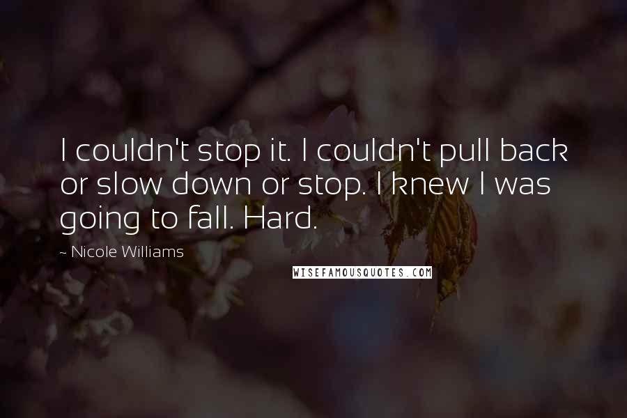 Nicole Williams Quotes: I couldn't stop it. I couldn't pull back or slow down or stop. I knew I was going to fall. Hard.