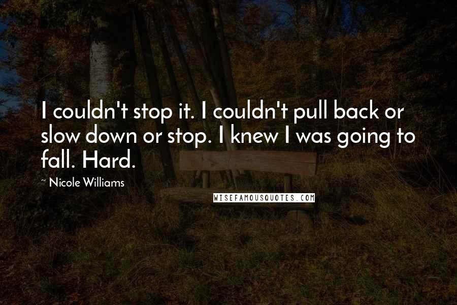 Nicole Williams Quotes: I couldn't stop it. I couldn't pull back or slow down or stop. I knew I was going to fall. Hard.