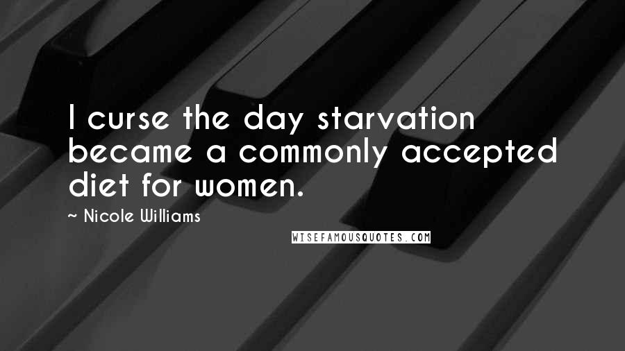 Nicole Williams Quotes: I curse the day starvation became a commonly accepted diet for women.