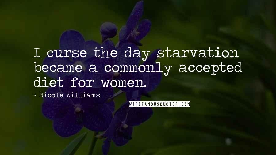 Nicole Williams Quotes: I curse the day starvation became a commonly accepted diet for women.