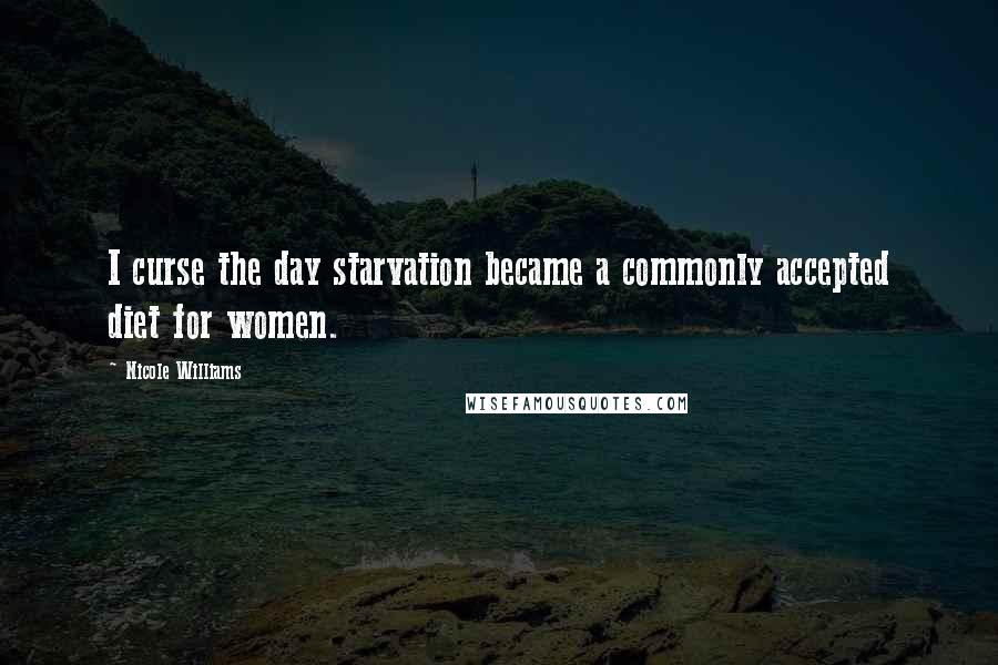 Nicole Williams Quotes: I curse the day starvation became a commonly accepted diet for women.