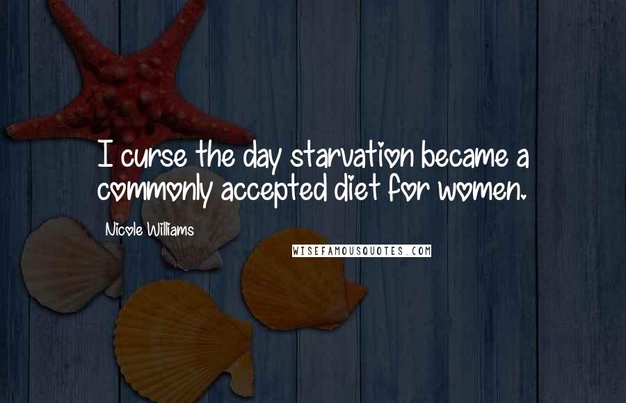 Nicole Williams Quotes: I curse the day starvation became a commonly accepted diet for women.