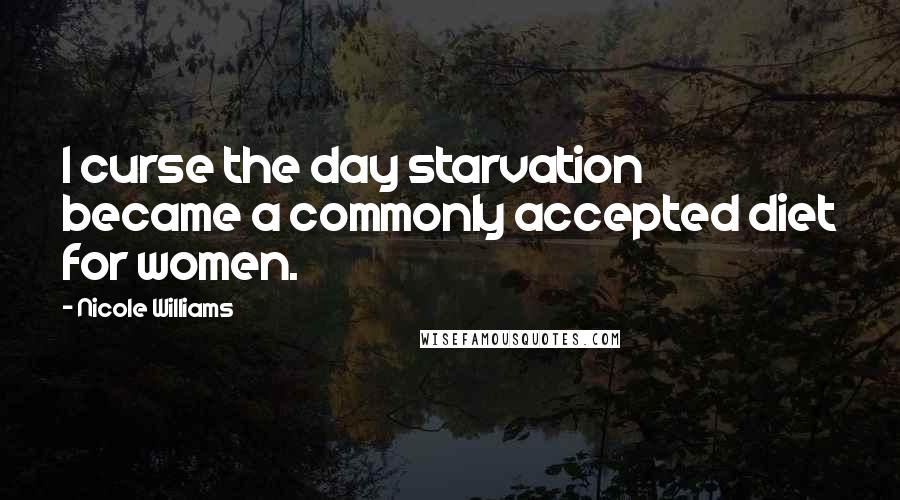 Nicole Williams Quotes: I curse the day starvation became a commonly accepted diet for women.