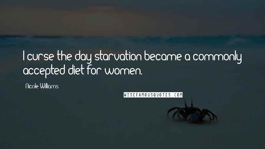 Nicole Williams Quotes: I curse the day starvation became a commonly accepted diet for women.