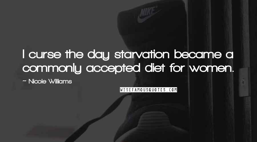 Nicole Williams Quotes: I curse the day starvation became a commonly accepted diet for women.