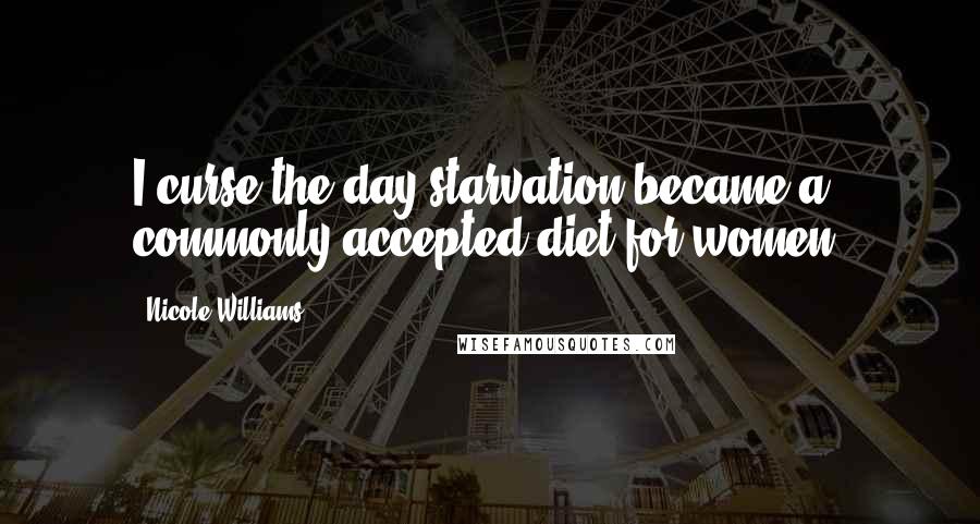 Nicole Williams Quotes: I curse the day starvation became a commonly accepted diet for women.