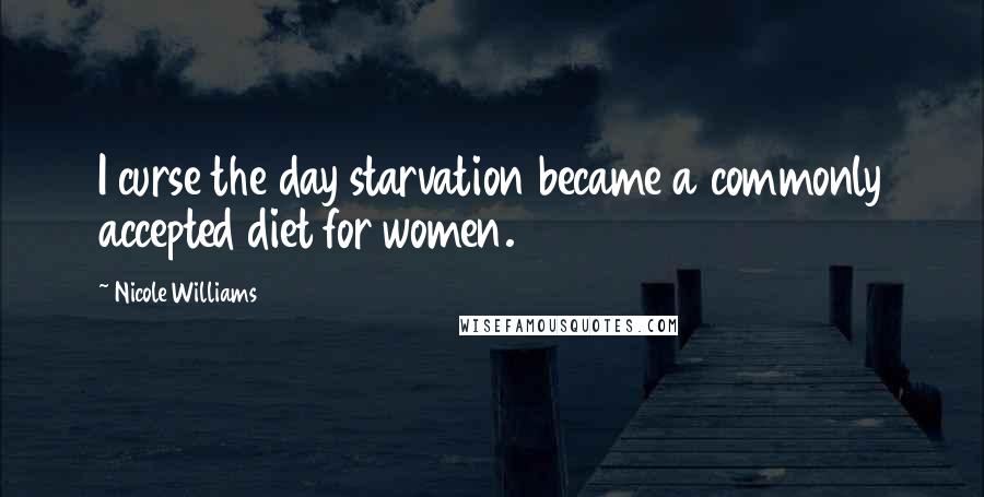 Nicole Williams Quotes: I curse the day starvation became a commonly accepted diet for women.