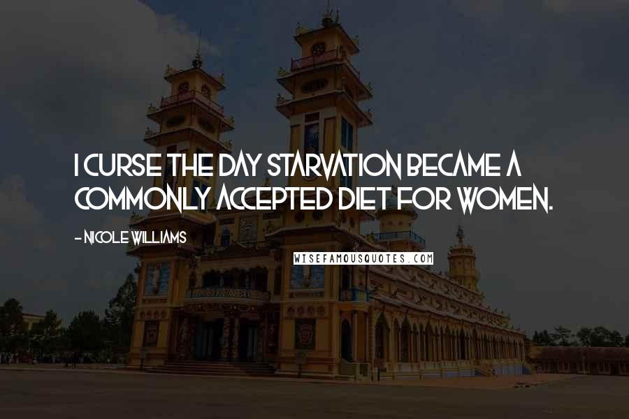 Nicole Williams Quotes: I curse the day starvation became a commonly accepted diet for women.