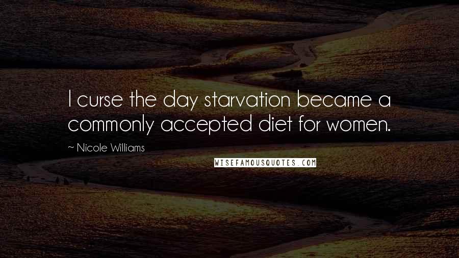 Nicole Williams Quotes: I curse the day starvation became a commonly accepted diet for women.