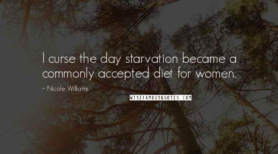 Nicole Williams Quotes: I curse the day starvation became a commonly accepted diet for women.