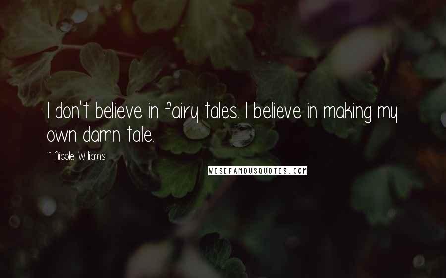 Nicole Williams Quotes: I don't believe in fairy tales. I believe in making my own damn tale.