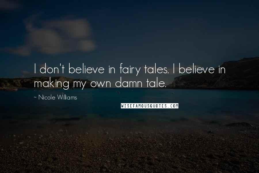 Nicole Williams Quotes: I don't believe in fairy tales. I believe in making my own damn tale.