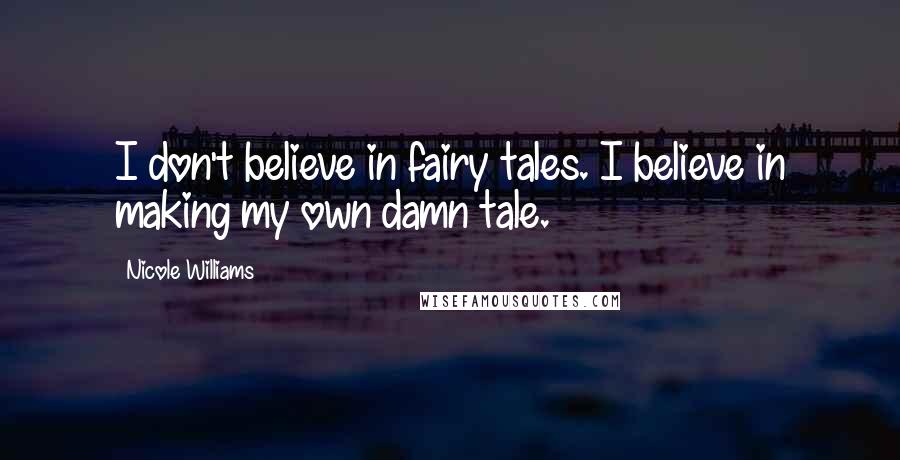 Nicole Williams Quotes: I don't believe in fairy tales. I believe in making my own damn tale.